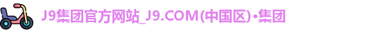J9集团官方网站_J9.COM(中国区)·集团
